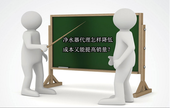 净水器代理怎样降低成本又能提高销量